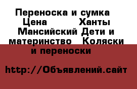 Переноска и сумка › Цена ­ 600 - Ханты-Мансийский Дети и материнство » Коляски и переноски   